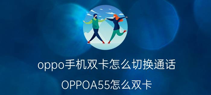 oppo手机双卡怎么切换通话 OPPOA55怎么双卡？